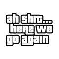 Ah Shit, Here we go Again.