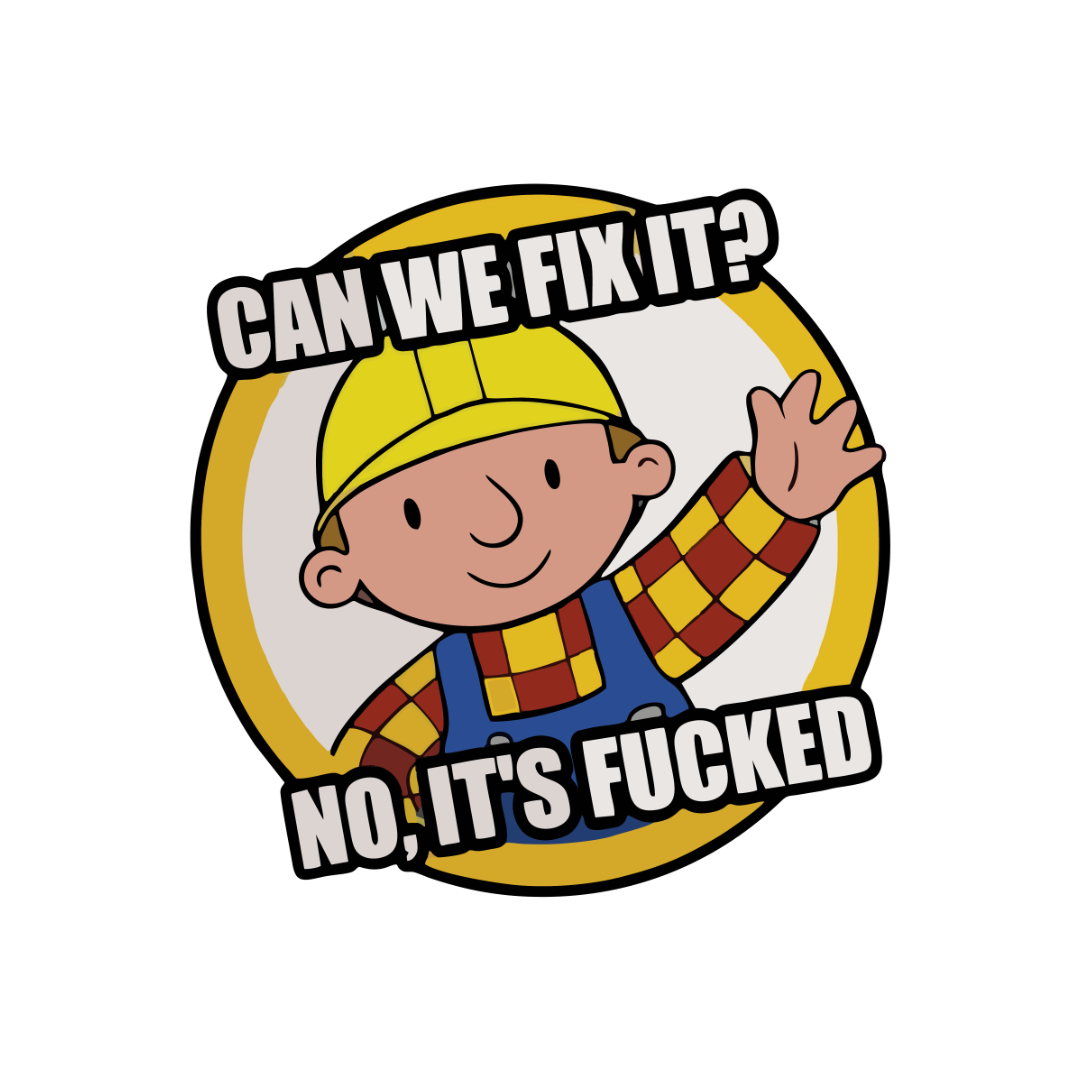 Can We Fix It? No It's Fucked