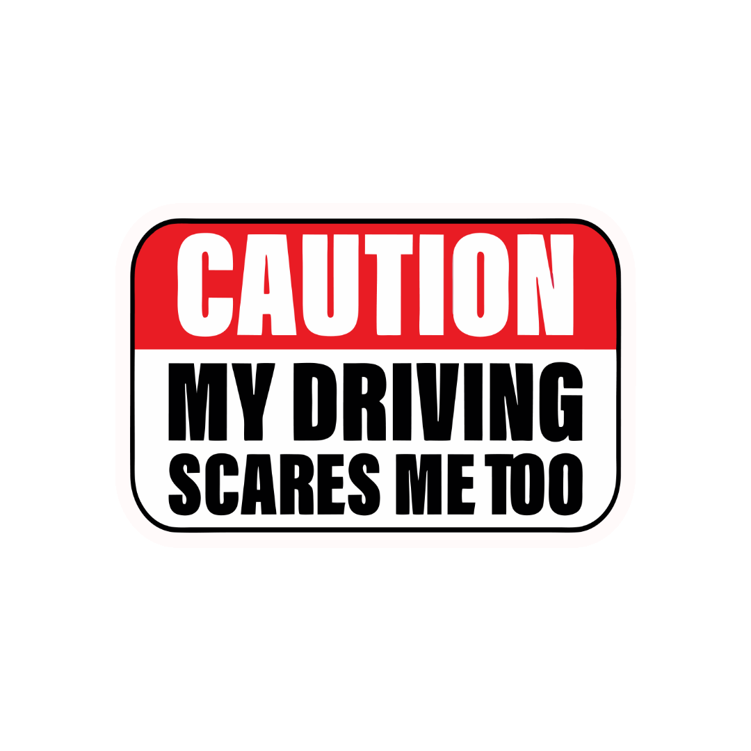 CAUTION – MY DRIVING SCARES ME TOO