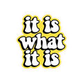 IT IS WHAT IT IS