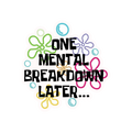 ONE MENTAL BREAKDOWN LATER